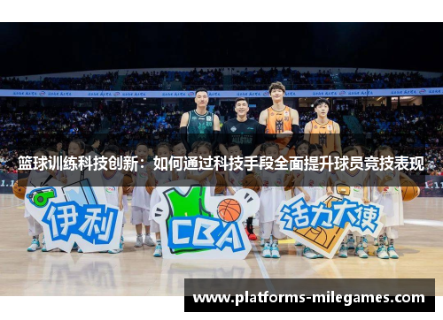 篮球训练科技创新：如何通过科技手段全面提升球员竞技表现