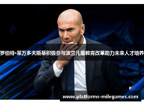 罗伯特·莱万多夫斯基积极参与波兰儿童教育改革助力未来人才培养