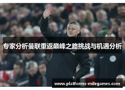 专家分析曼联重返巅峰之路挑战与机遇分析