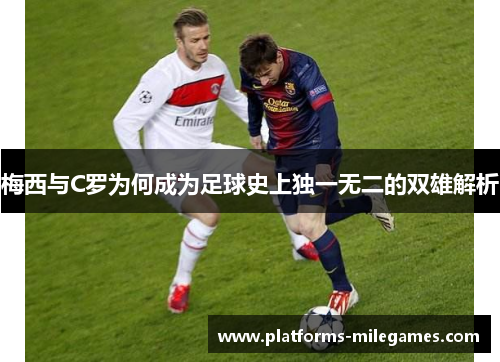 梅西与C罗为何成为足球史上独一无二的双雄解析