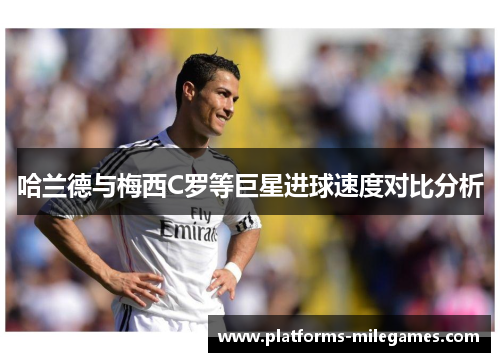 哈兰德与梅西C罗等巨星进球速度对比分析