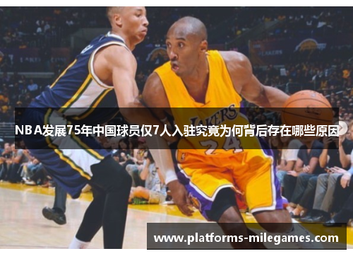 NBA发展75年中国球员仅7人入驻究竟为何背后存在哪些原因