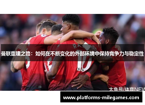 曼联重建之路：如何在不断变化的外部环境中保持竞争力与稳定性