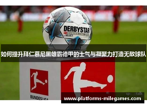 如何提升拜仁慕尼黑雄霸德甲的士气与凝聚力打造无敌球队