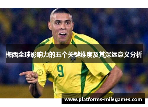 梅西全球影响力的五个关键维度及其深远意义分析