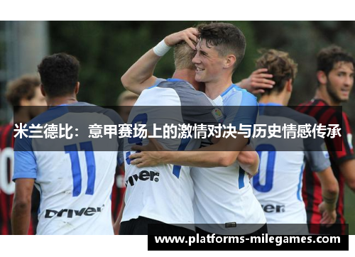 米兰德比：意甲赛场上的激情对决与历史情感传承
