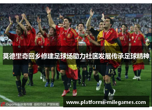 莫德里奇回乡修建足球场助力社区发展传承足球精神