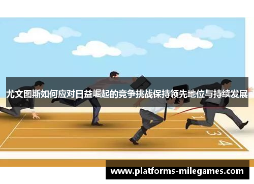 尤文图斯如何应对日益崛起的竞争挑战保持领先地位与持续发展