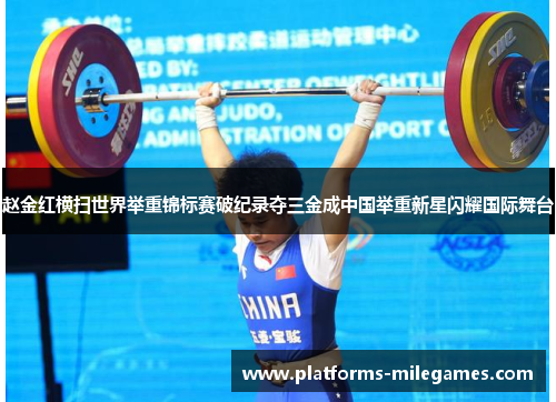 赵金红横扫世界举重锦标赛破纪录夺三金成中国举重新星闪耀国际舞台