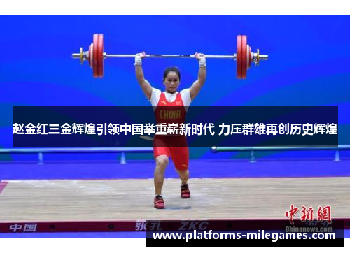 赵金红三金辉煌引领中国举重崭新时代 力压群雄再创历史辉煌