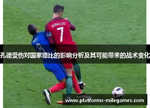 孔德受伤对国家德比的影响分析及其可能带来的战术变化