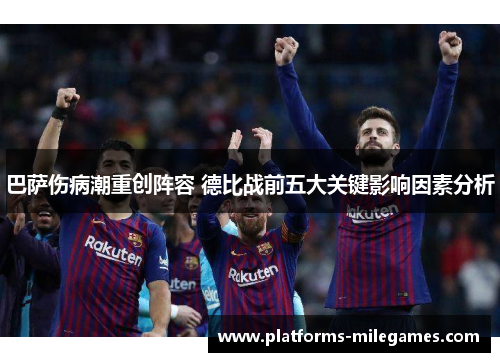 巴萨伤病潮重创阵容 德比战前五大关键影响因素分析