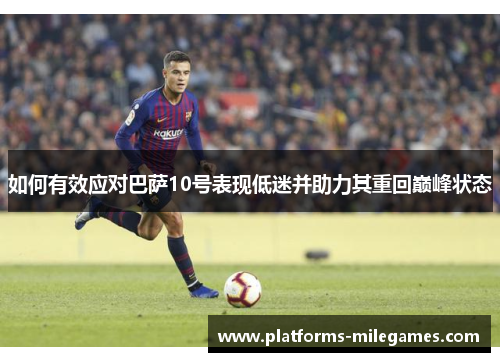 如何有效应对巴萨10号表现低迷并助力其重回巅峰状态