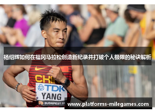 杨绍辉如何在福冈马拉松创造新纪录并打破个人极限的秘诀解析