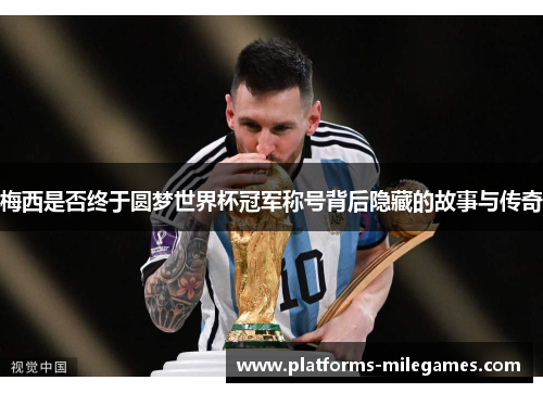 梅西是否终于圆梦世界杯冠军称号背后隐藏的故事与传奇