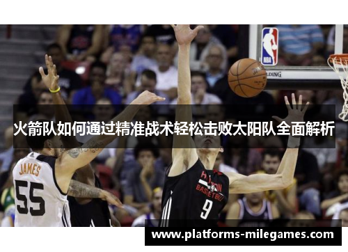 火箭队如何通过精准战术轻松击败太阳队全面解析