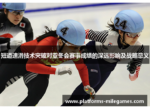 短道速滑技术突破对亚冬会赛事成绩的深远影响及战略意义