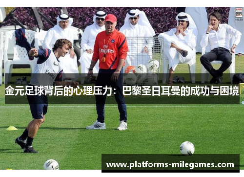 金元足球背后的心理压力：巴黎圣日耳曼的成功与困境