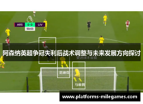 阿森纳英超争冠失利后战术调整与未来发展方向探讨