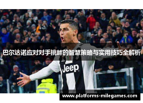 巴尔达诺应对对手挑衅的智慧策略与实用技巧全解析
