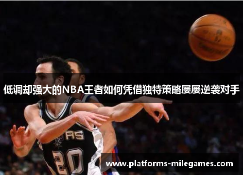 低调却强大的NBA王者如何凭借独特策略屡屡逆袭对手