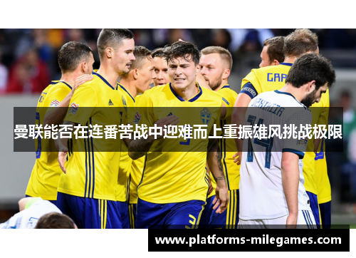 曼联能否在连番苦战中迎难而上重振雄风挑战极限
