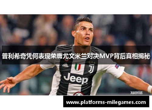 普利希奇凭何表现荣膺尤文米兰对决MVP背后真相揭秘