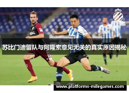苏比门迪留队与阿隆索意见无关的真实原因揭秘