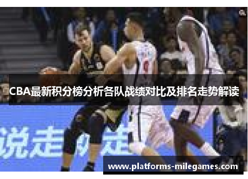 CBA最新积分榜分析各队战绩对比及排名走势解读