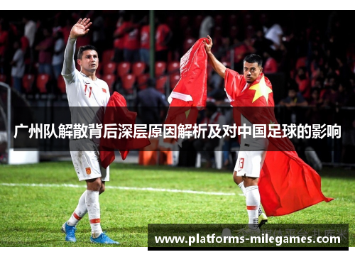广州队解散背后深层原因解析及对中国足球的影响