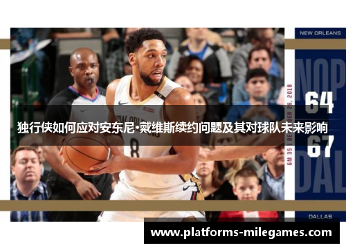 独行侠如何应对安东尼·戴维斯续约问题及其对球队未来影响