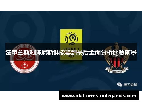 法甲兰斯对阵尼斯谁能笑到最后全面分析比赛前景