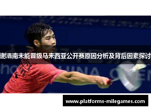 谢浩南未能晋级马来西亚公开赛原因分析及背后因素探讨