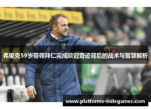 弗里克59岁带领拜仁完成欧冠奇迹背后的战术与智慧解析