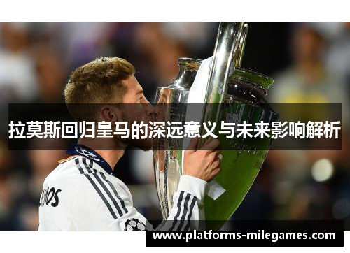 拉莫斯回归皇马的深远意义与未来影响解析