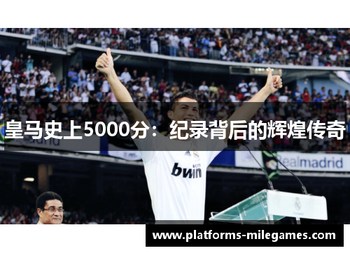 皇马史上5000分：纪录背后的辉煌传奇