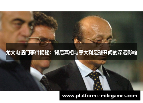 尤文电话门事件揭秘：背后真相与意大利足球丑闻的深远影响
