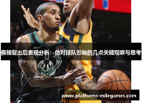 佩顿复出后表现分析：他对球队影响的几点关键观察与思考