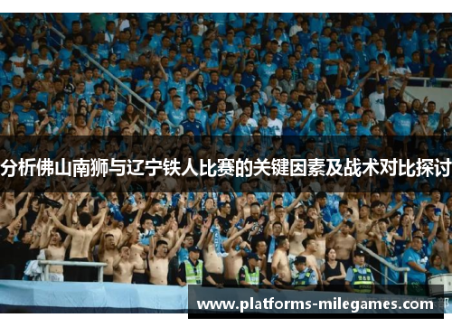 分析佛山南狮与辽宁铁人比赛的关键因素及战术对比探讨