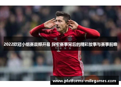 2022欧冠小组赛震撼开幕 探索赛事背后的精彩故事与赛事前瞻