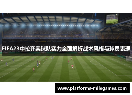 FIFA23中拉齐奥球队实力全面解析战术风格与球员表现