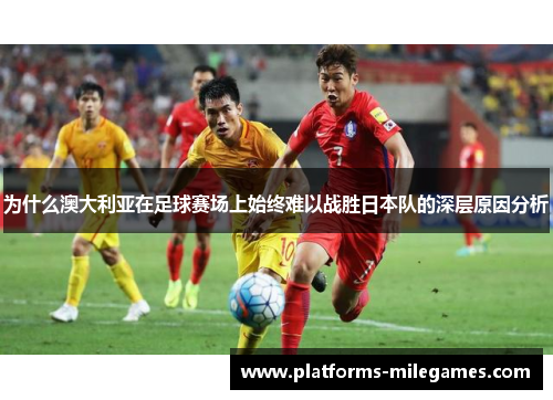 为什么澳大利亚在足球赛场上始终难以战胜日本队的深层原因分析