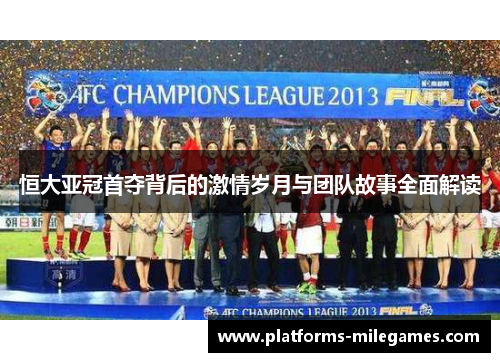 恒大亚冠首夺背后的激情岁月与团队故事全面解读