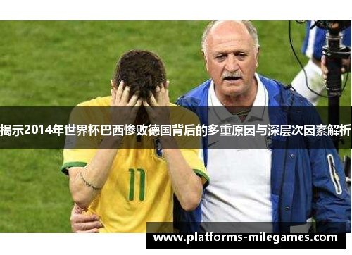 揭示2014年世界杯巴西惨败德国背后的多重原因与深层次因素解析