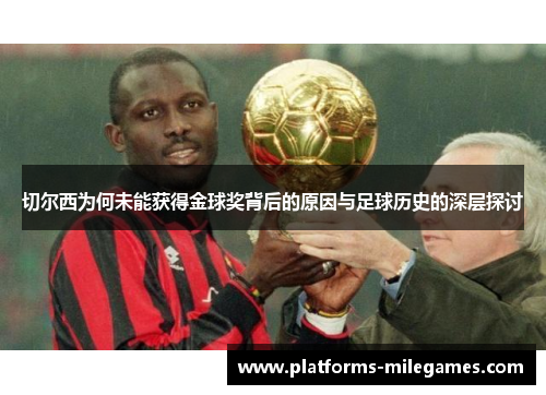切尔西为何未能获得金球奖背后的原因与足球历史的深层探讨