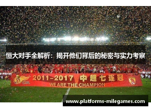 恒大对手全解析：揭开他们背后的秘密与实力考察