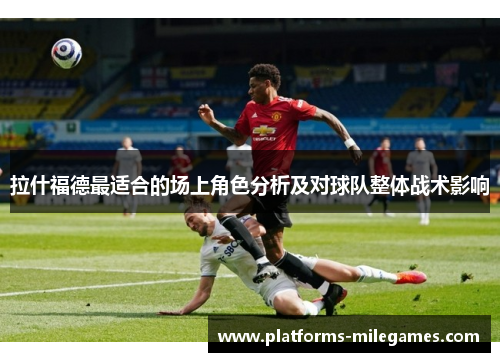 拉什福德最适合的场上角色分析及对球队整体战术影响
