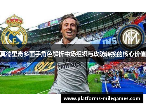 莫德里奇多面手角色解析中场组织与攻防转换的核心价值