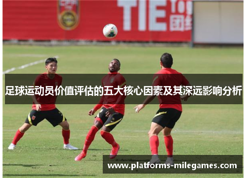 足球运动员价值评估的五大核心因素及其深远影响分析