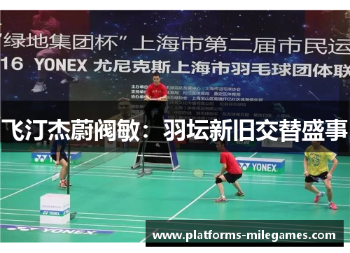 飞汀杰蔚阀敏：羽坛新旧交替盛事